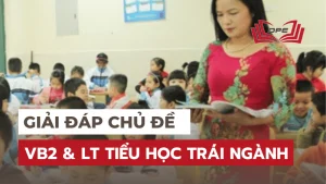 Giải đáp chủ đề: Học VB2 & Liên thông Tiểu học trái ngành 2024