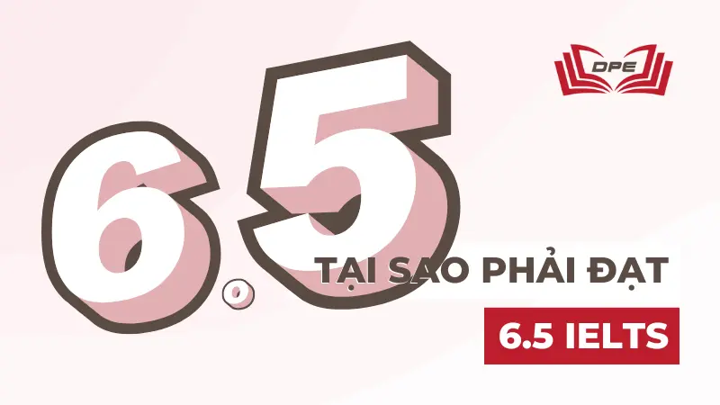 Tại sao phải đạt 6.5 IELTS? Nếu thấp hơn thì có sao không?