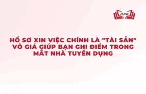 Hồ sơ xin việc chính là "tài sản" vô giá giúp bạn ghi điểm trong mắt nhà tuyển dụng.