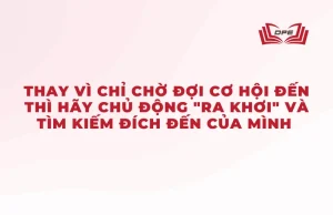 Thay vì chỉ chờ đợi cơ hội đến thì hãy chủ động "ra khơi" và tìm kiếm đích đến của mình.