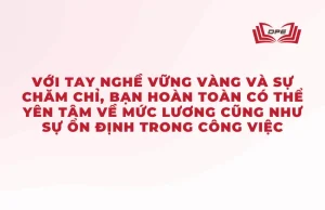 Với tay nghề vững vàng và sự chăm chỉ, bạn hoàn toàn có thể yên tâm về mức lương cũng như sự ổn định trong công việc