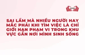 Một trong những sai lầm mà nhiều người hay mắc phải khi tìm việc là chỉ giới hạn phạm vi trong khu vực gần nơi mình sinh sống.