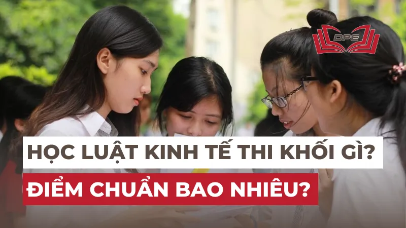 Ngành Luật kinh tế thi khối gì? Điểm chuẩn bao nhiêu năm 2024?