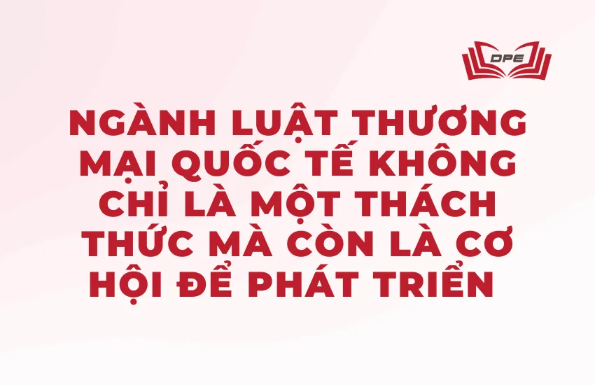 Ngành Luật thương mại quốc tế là chuyên ngành đòi hỏi sự tập trung cao độ
