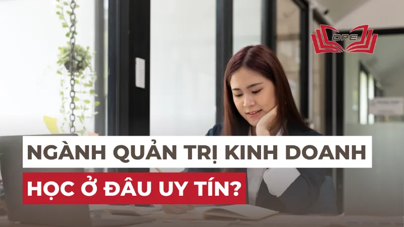 Ngành Quản trị kinh doanh học ở đâu uy tín? Đăng ký ra sao?