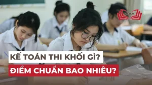 Ngành Kế toán thi khối gì? Điểm chuẩn bao nhiêu năm 2024?