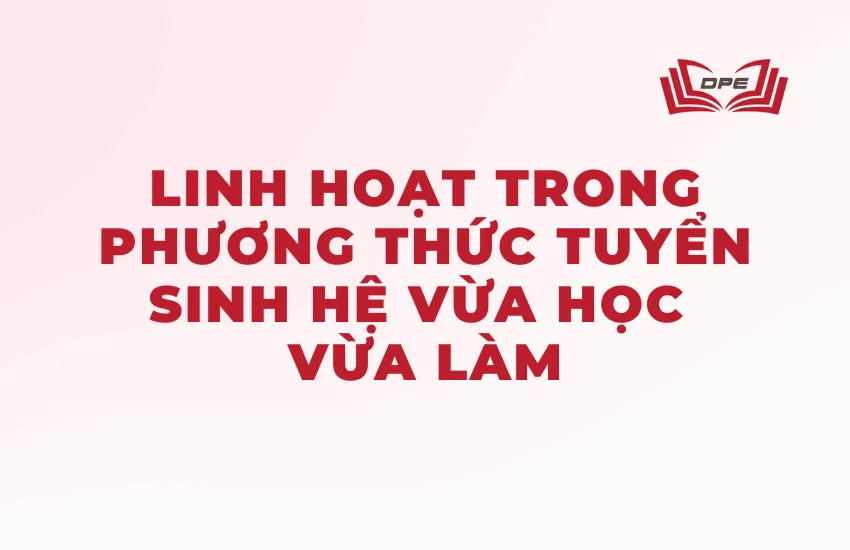 Các cơ sở đào tạo hiện nay đang ngày càng linh hoạt trong phương thức tuyển sinh