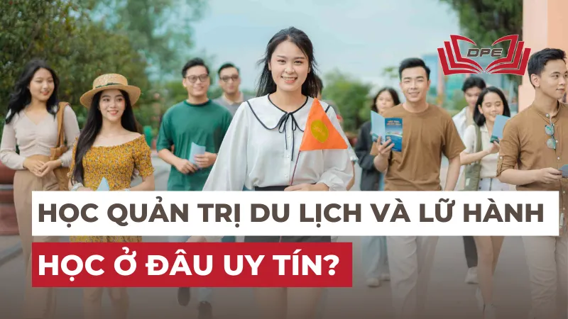 Ngành Quản trị du lịch và lữ hành học ở đâu uy tín? Đăng ký ra sao?
