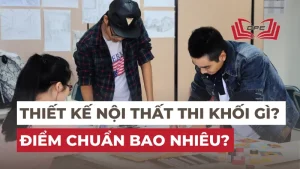 Ngành Thiết kế nội thất thi khối gì? Điểm chuẩn năm 2025?