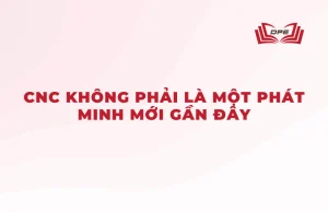 CNC không phải là một phát minh mới gần đây mà nó là cả một quá trình phát triển