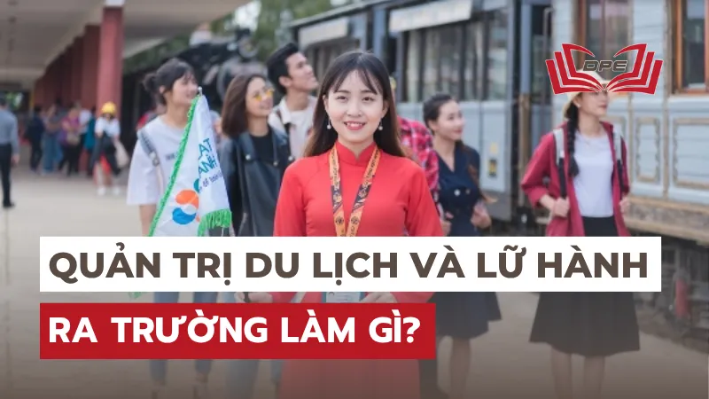 Ngành Quản trị du lịch và lữ hành ra trường làm gì? Lương cao không?