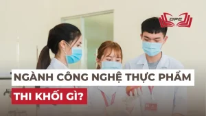 Ngành Công nghệ thực phẩm thi khối gì? Điểm chuẩn năm 2025?