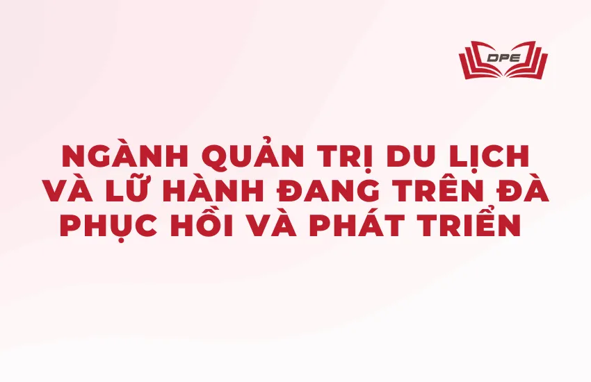 Ngành Quản trị du lịch và lữ hành có tiềm năng phát triển trong tương lai