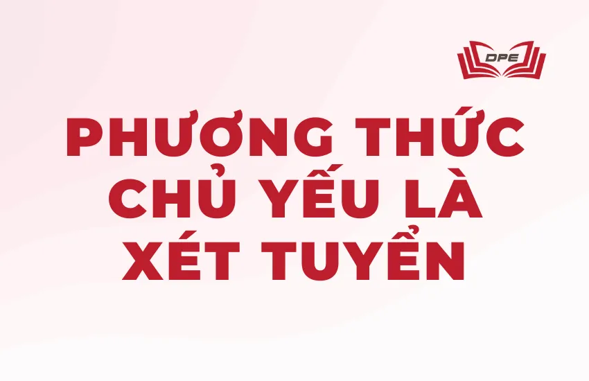 Phương thức tuyển sinh chủ yếu là xét tuyển