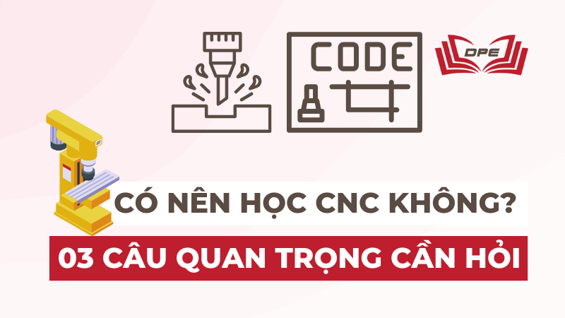 Có nên học CNC không? ba câu quan trọng cần hỏi